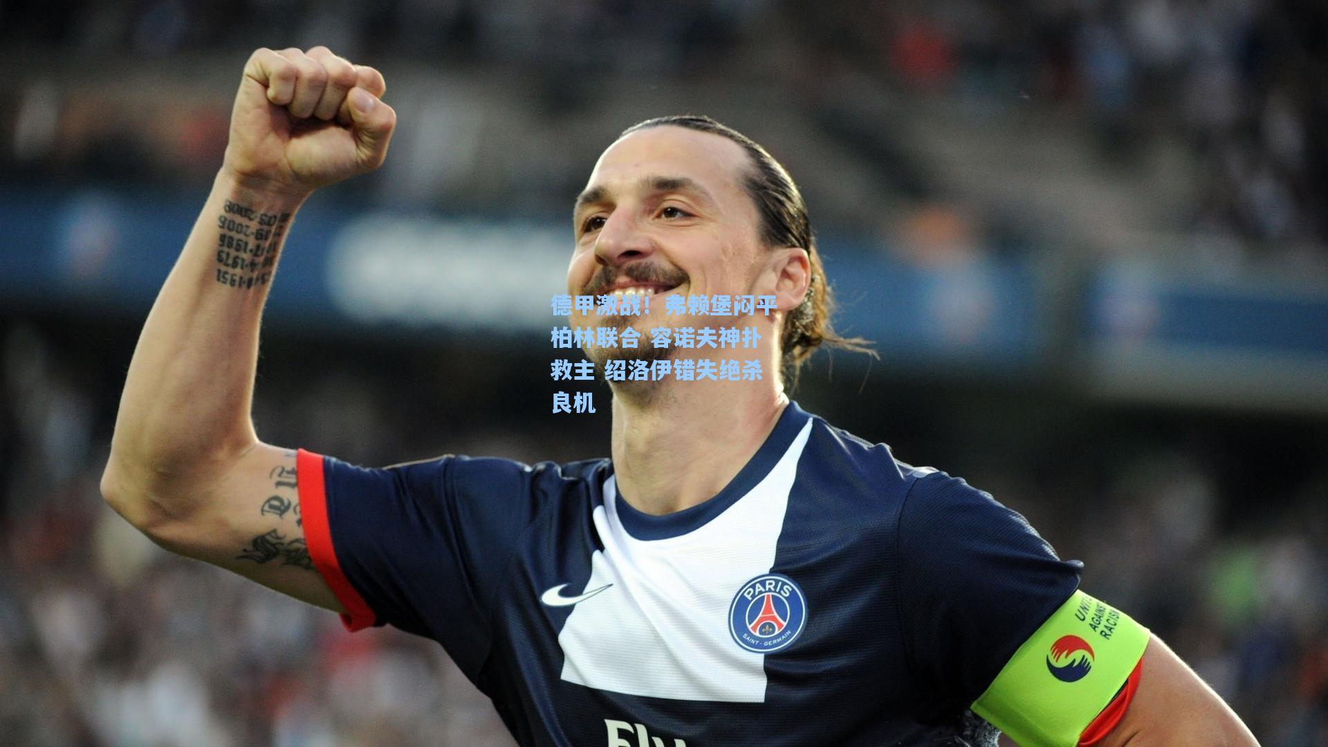 德甲激战！弗赖堡闷平柏林联合 容诺夫神扑救主 绍洛伊错失绝杀良机
