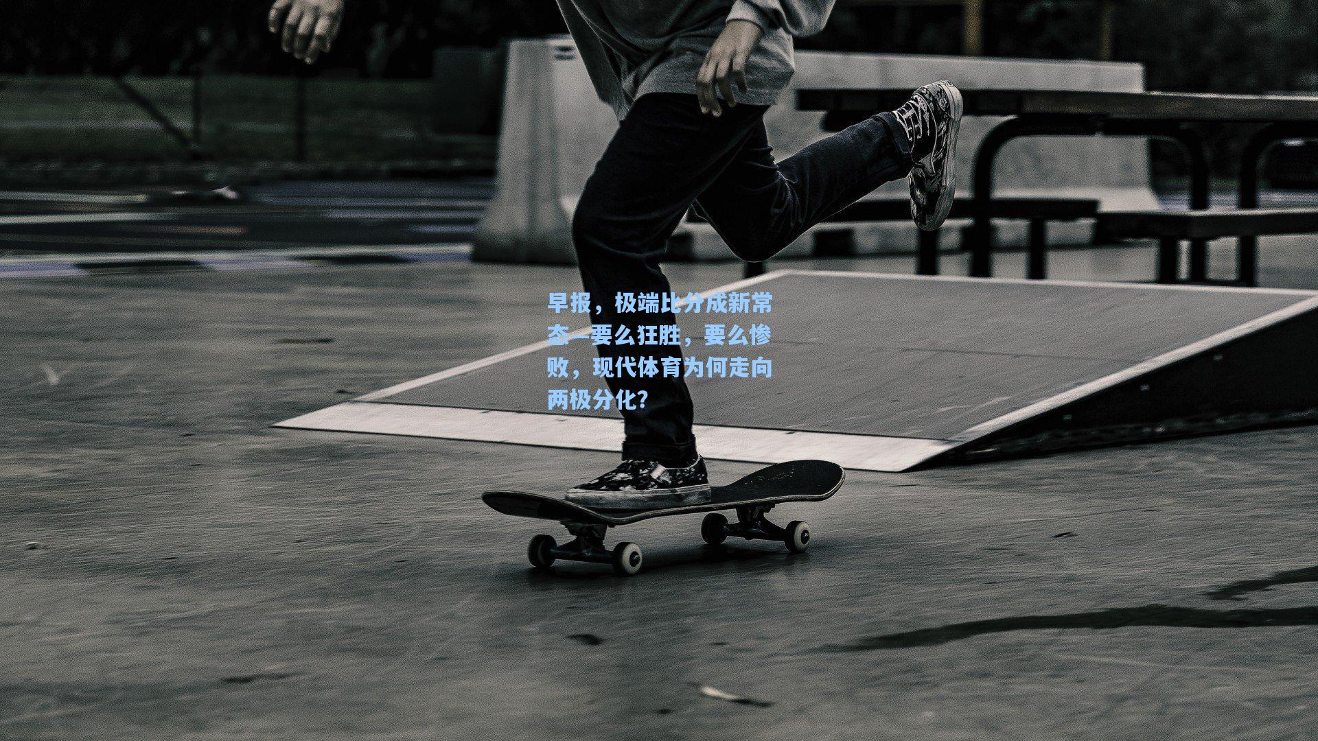 早报，极端比分成新常态—要么狂胜，要么惨败，现代体育为何走向两极分化？
