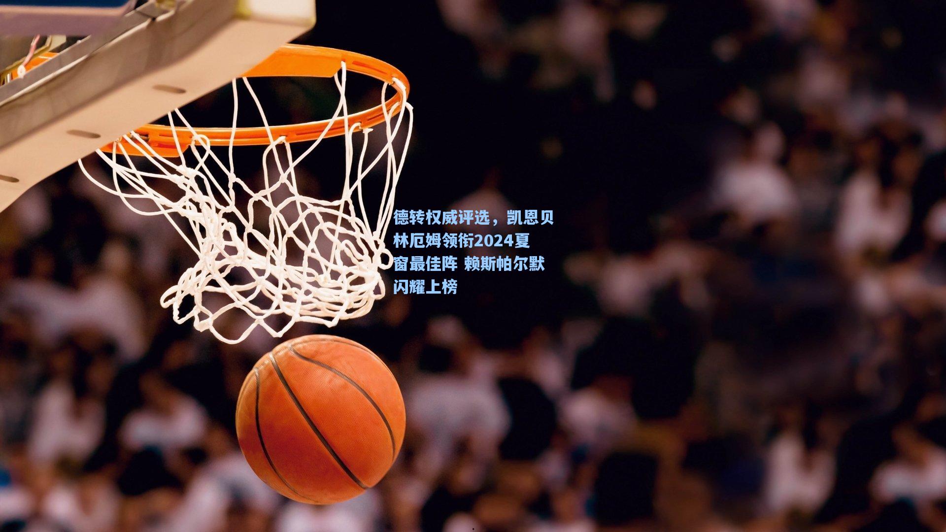 德转权威评选，凯恩贝林厄姆领衔2024夏窗最佳阵 赖斯帕尔默闪耀上榜