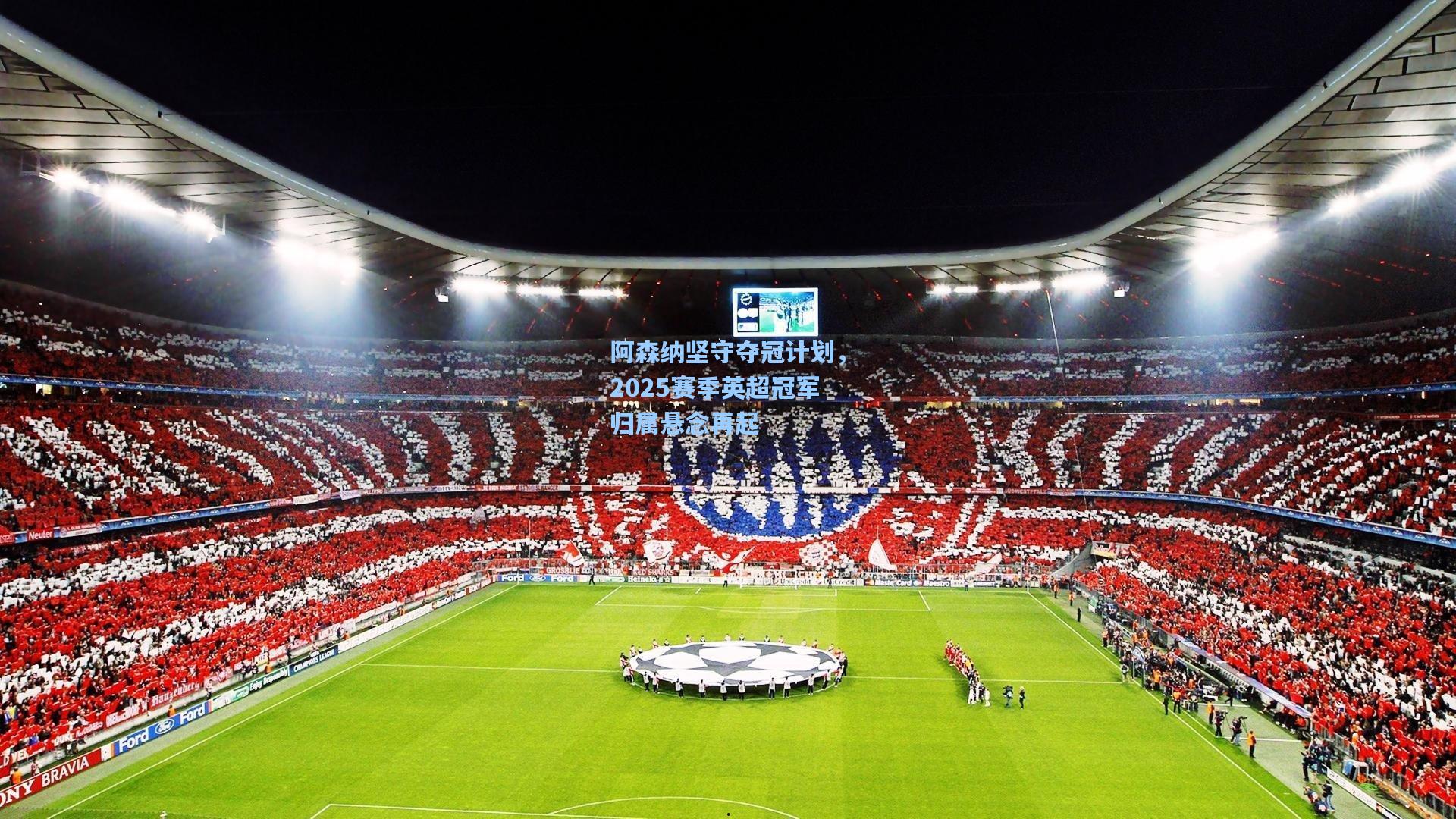 阿森纳坚守夺冠计划，2025赛季英超冠军归属悬念再起