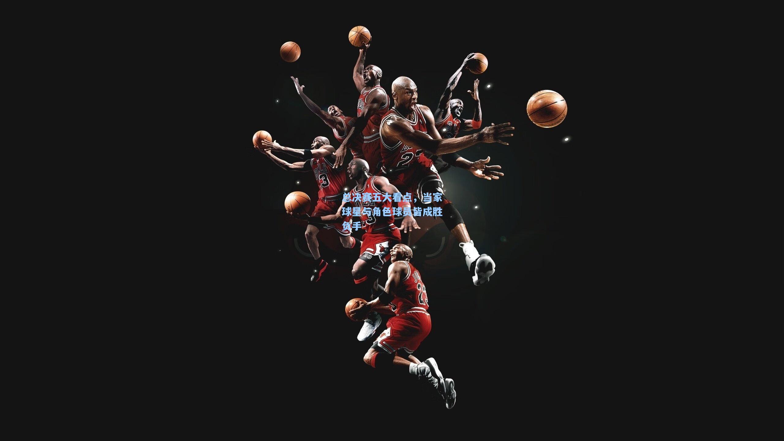 总决赛五大看点，当家球星与角色球员皆成胜负手