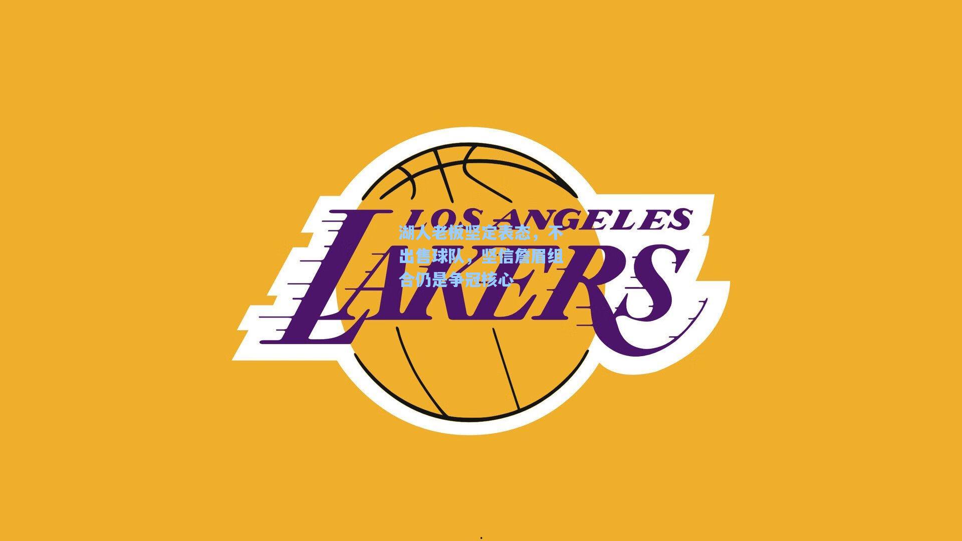 湖人老板坚定表态,不出售球队,坚信詹眉组合仍是争冠核心