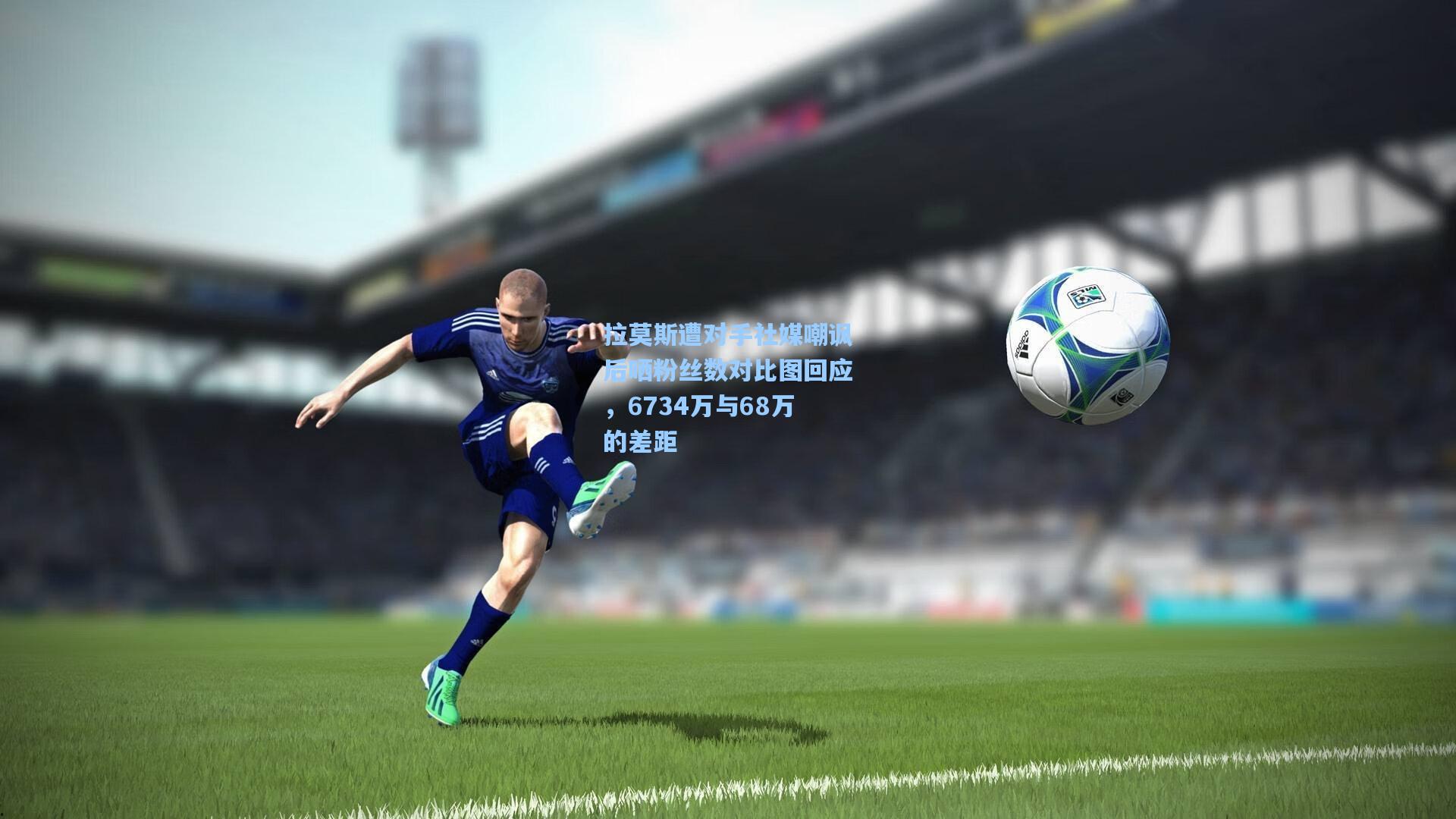 拉莫斯遭对手社媒嘲讽后晒粉丝数对比图回应，6734万与68万的差距