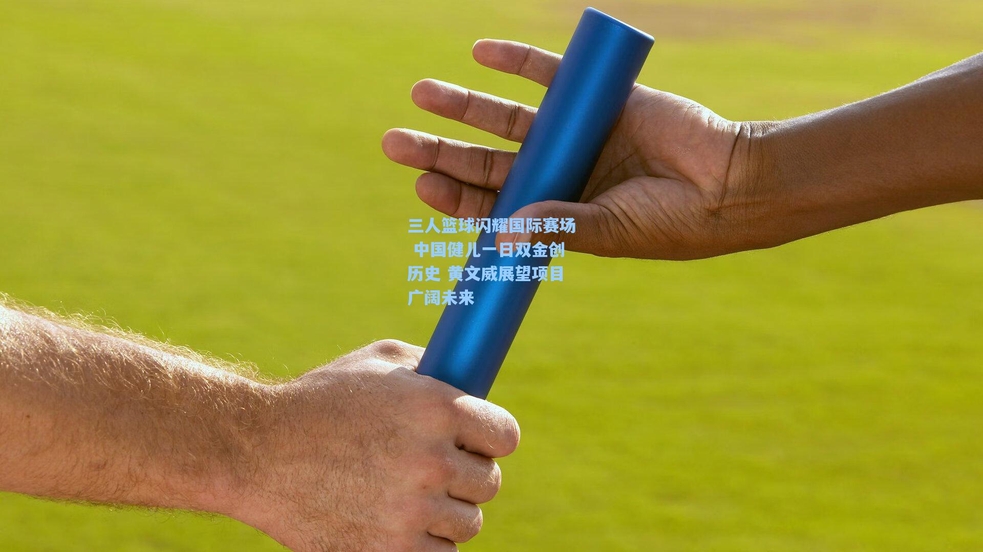 三人篮球闪耀国际赛场 中国健儿一日双金创历史 黄文威展望项目广阔未来