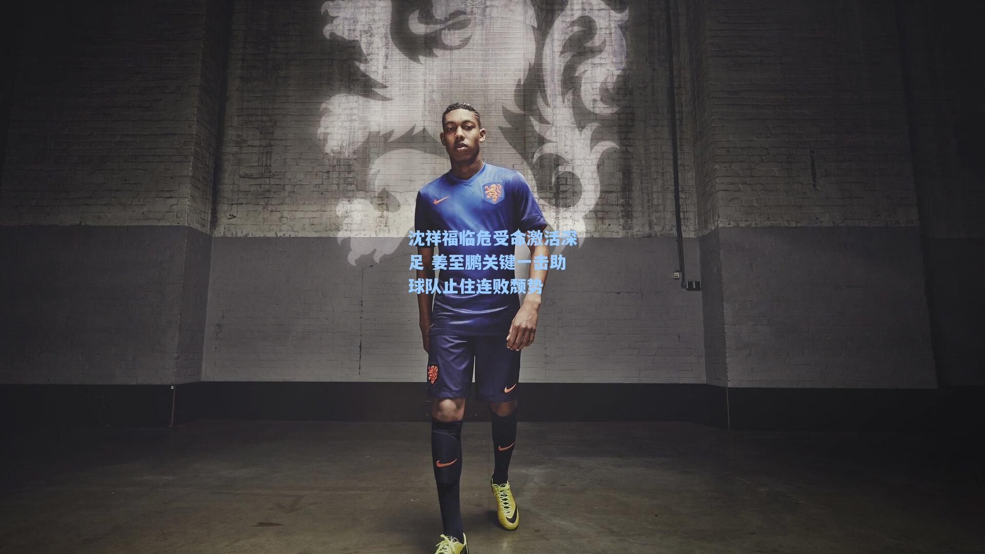 沈祥福临危受命激活深足 姜至鹏关键一击助球队止住连败颓势