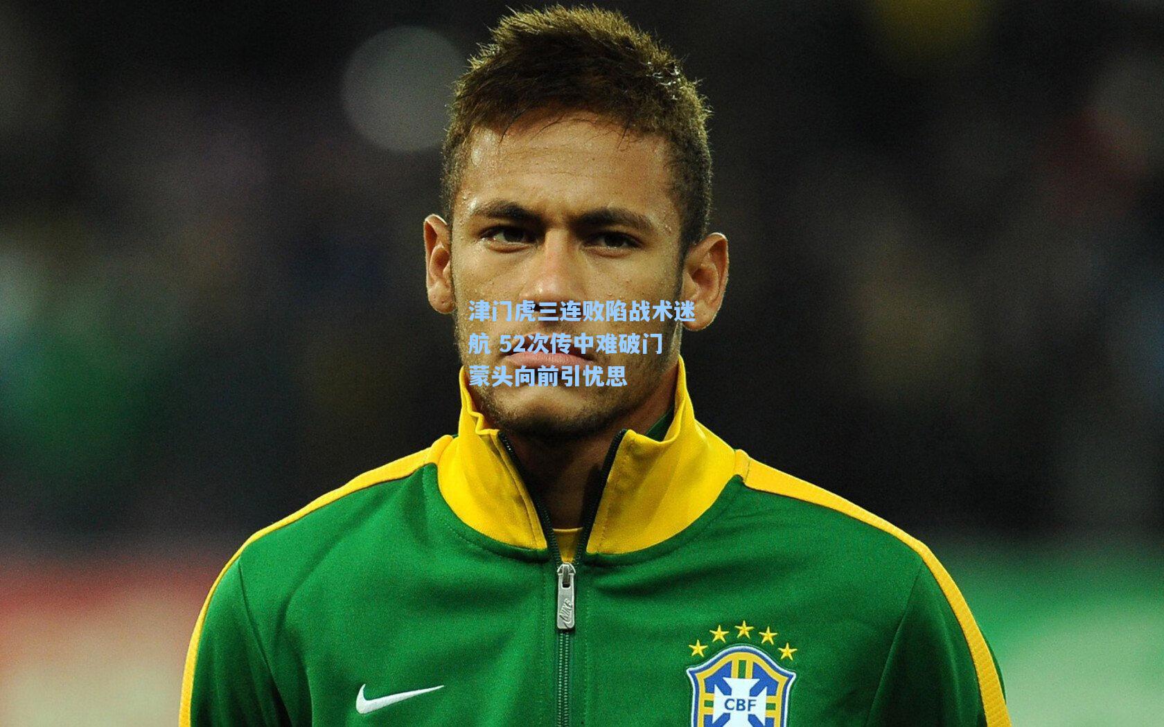 津门虎三连败陷战术迷航 52次传中难破门蒙头向前引忧思