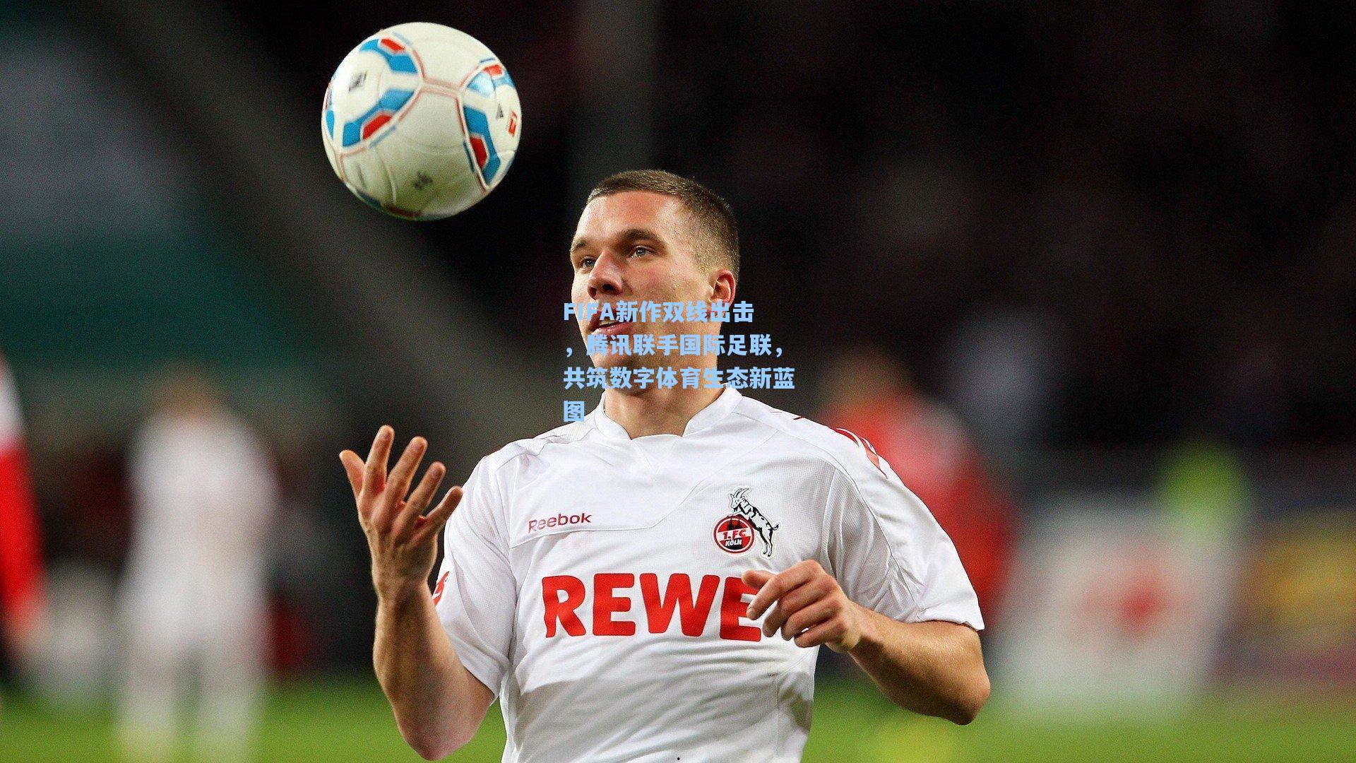 FIFA新作双线出击，腾讯联手国际足联，共筑数字体育生态新蓝图