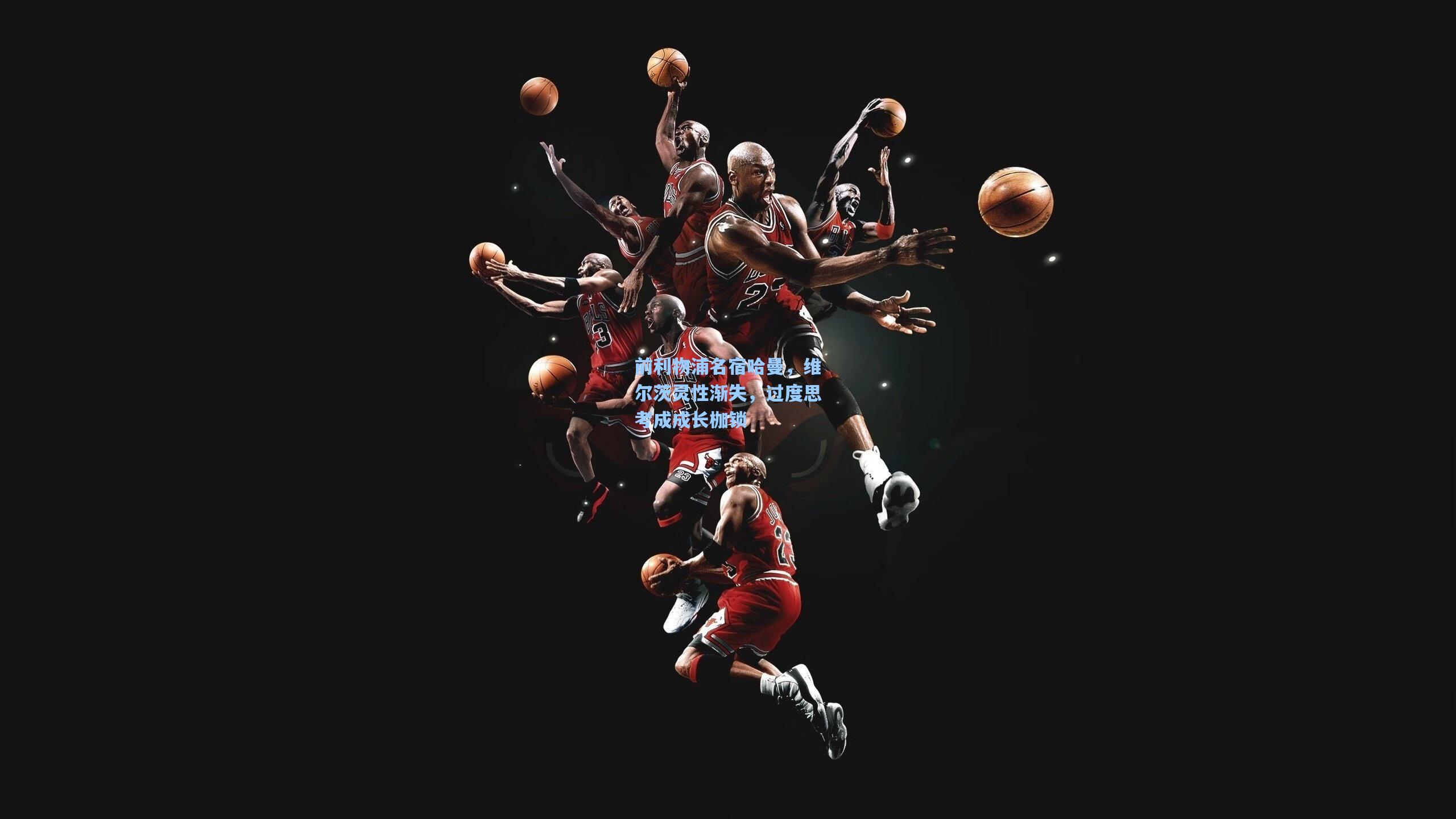 前利物浦名宿哈曼，维尔茨灵性渐失，过度思考成成长枷锁