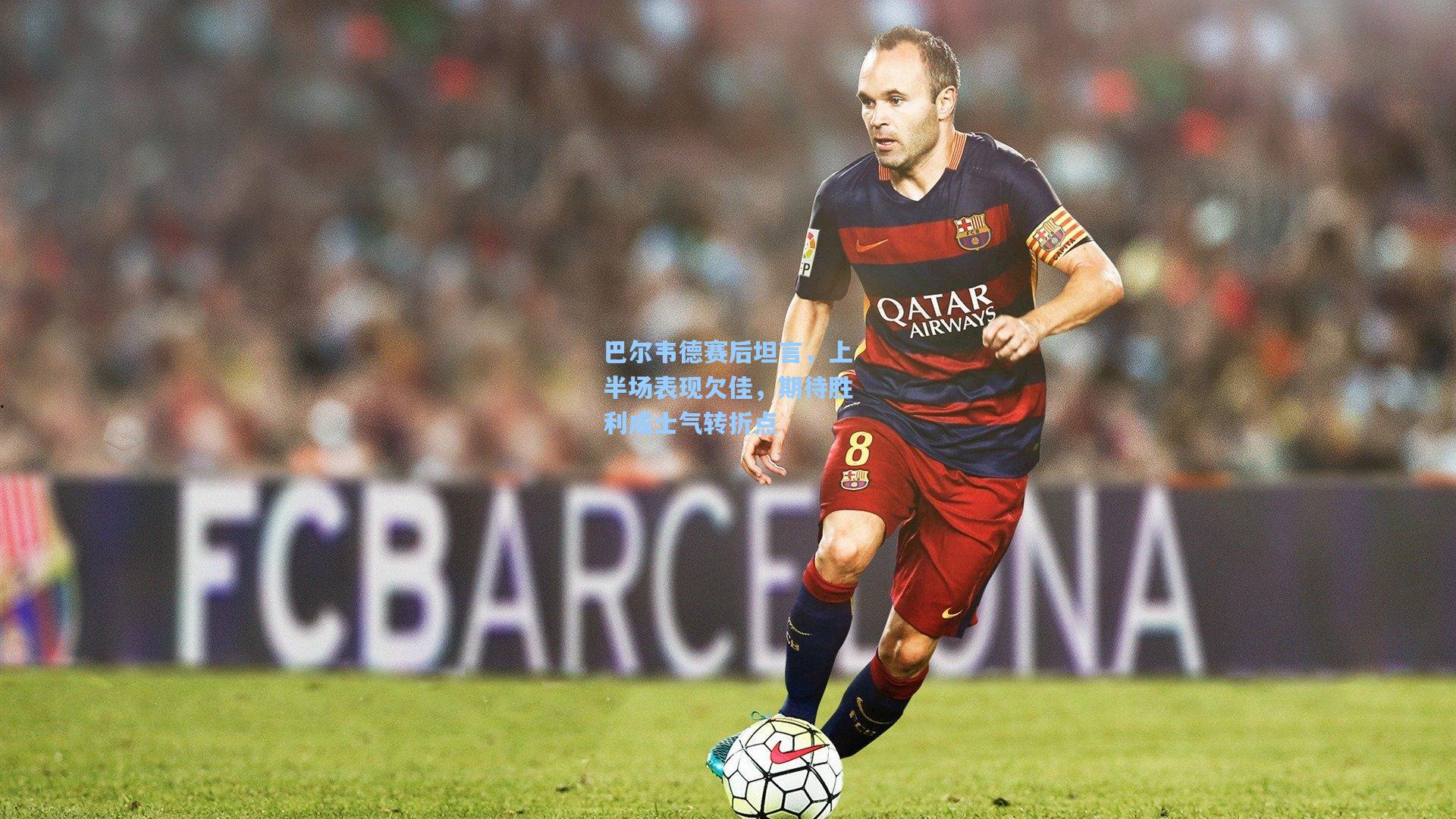 巴尔韦德赛后坦言，上半场表现欠佳，期待胜利成士气转折点