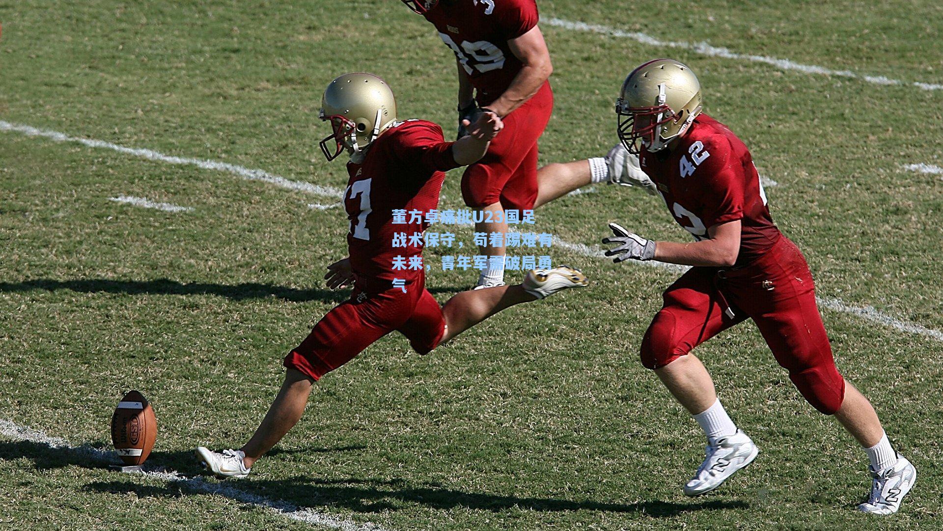 董方卓痛批U23国足战术保守，苟着踢难有未来，青年军需破局勇气