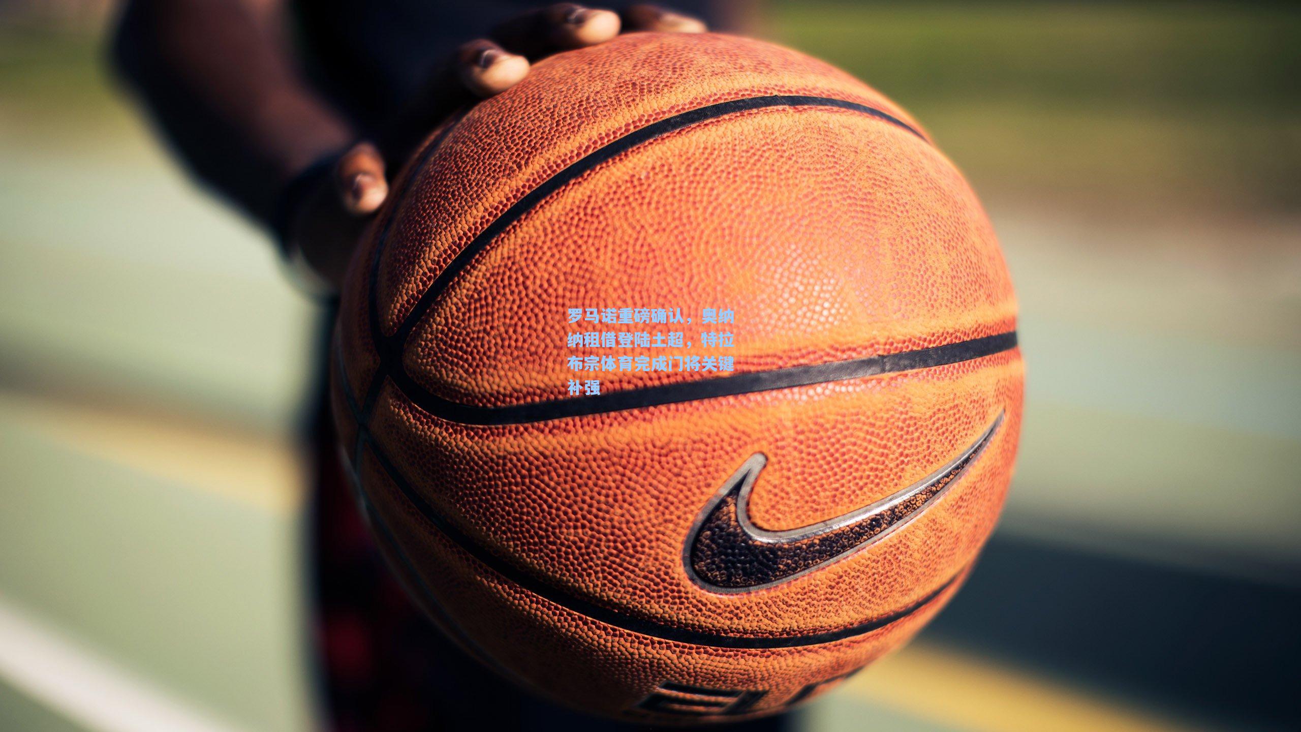 罗马诺重磅确认,奥纳纳租借登陆土超,特拉布宗体育完成门将关键补强