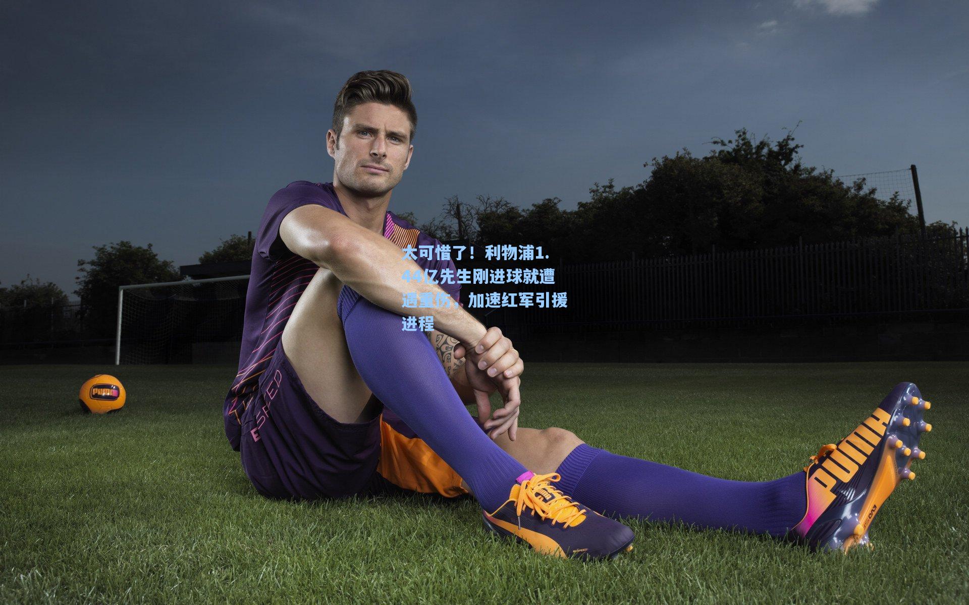 太可惜了！利物浦1.44亿先生刚进球就遭遇重伤，加速红军引援进程