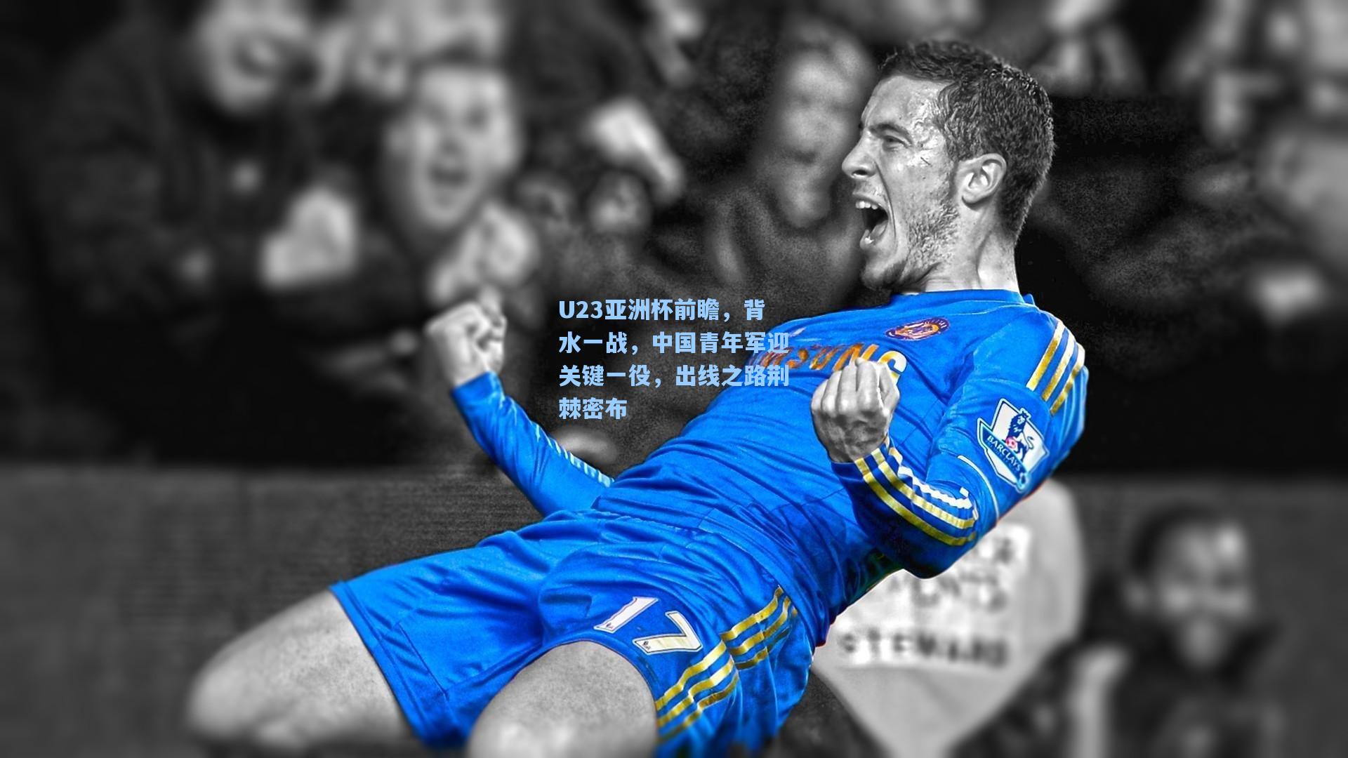 U23亚洲杯前瞻，背水一战，中国青年军迎关键一役，出线之路荆棘密布